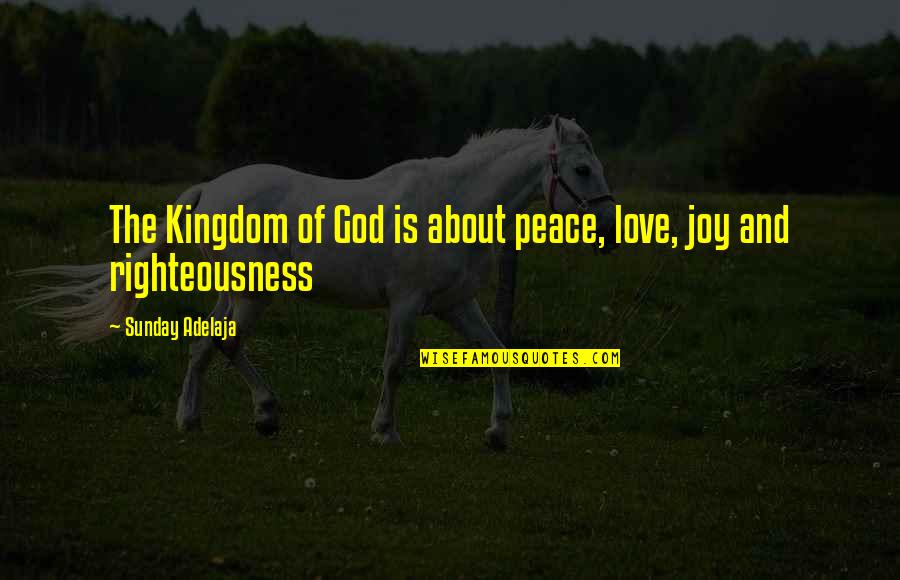 Joy Love Peace Quotes By Sunday Adelaja: The Kingdom of God is about peace, love,