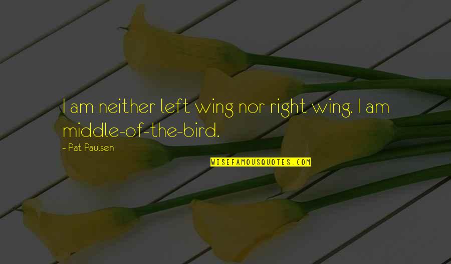 Joyed In A Sentence Quotes By Pat Paulsen: I am neither left wing nor right wing.