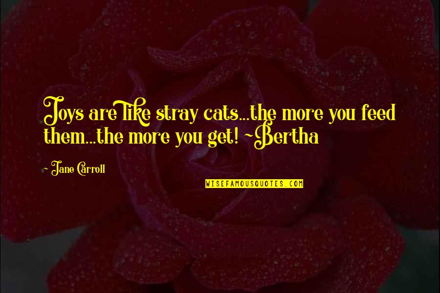 Joys In Life Quotes By Jane Carroll: Joys are like stray cats...the more you feed