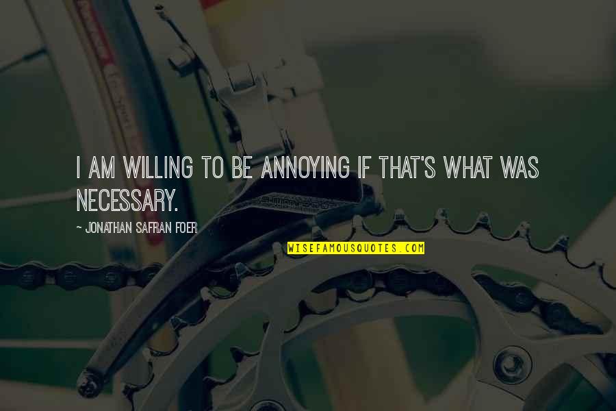 Jr Jayawardene Quotes By Jonathan Safran Foer: I am willing to be annoying if that's