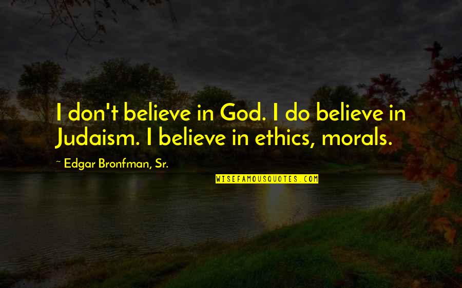 Judaism's Quotes By Edgar Bronfman, Sr.: I don't believe in God. I do believe