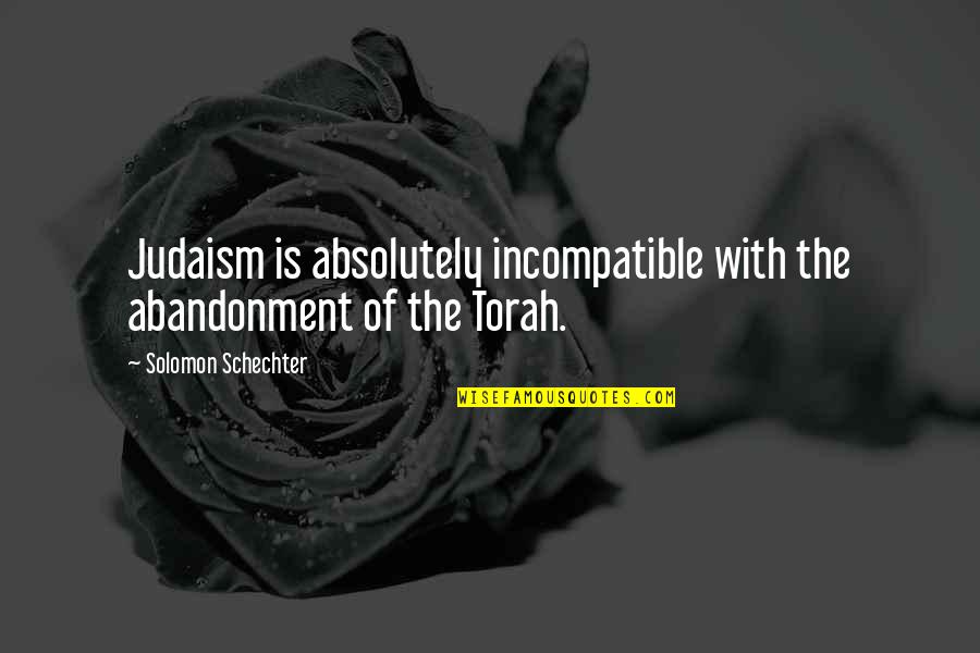 Judaism's Quotes By Solomon Schechter: Judaism is absolutely incompatible with the abandonment of