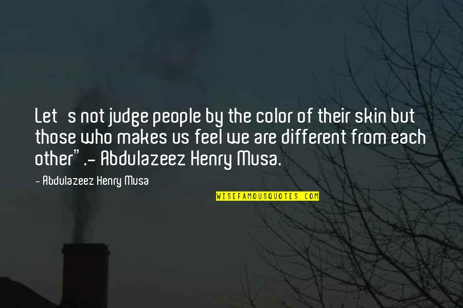 Judge Life Quotes By Abdulazeez Henry Musa: Let's not judge people by the color of