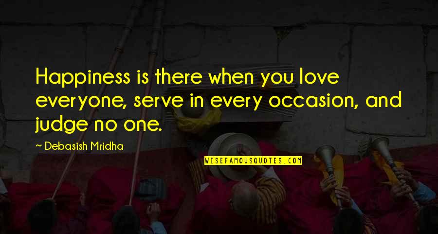 Judge No One Quotes By Debasish Mridha: Happiness is there when you love everyone, serve