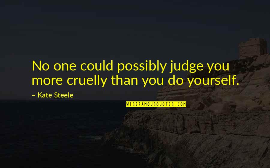 Judge No One Quotes By Kate Steele: No one could possibly judge you more cruelly