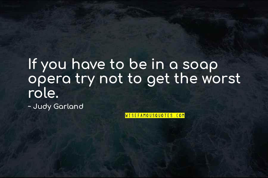 Judy Garland's Quotes By Judy Garland: If you have to be in a soap