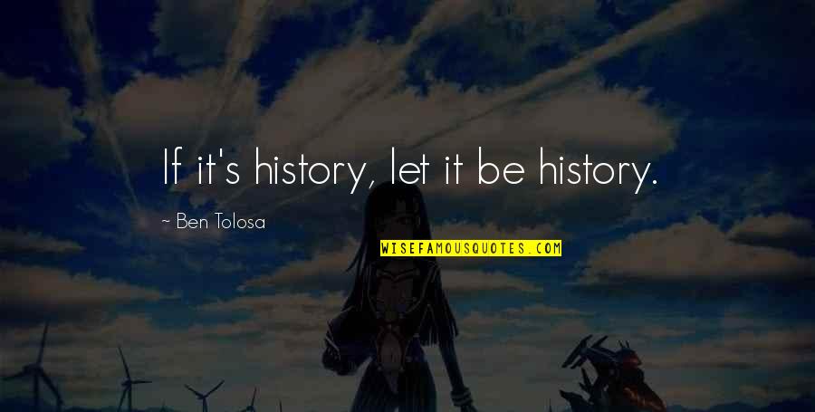 Juegas Partidos Quotes By Ben Tolosa: If it's history, let it be history.