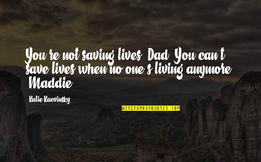 Juegos Del Destino Quotes By Katie Kacvinsky: You're not saving lives, Dad. You can't save