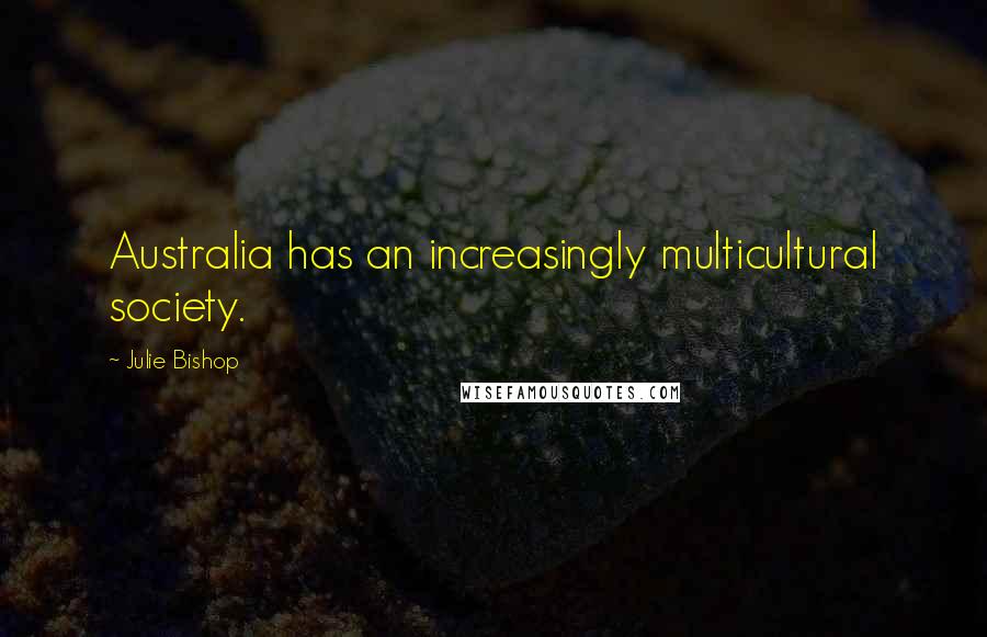 Julie Bishop quotes: Australia has an increasingly multicultural society.