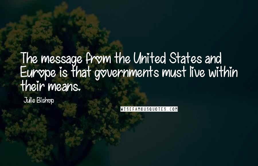 Julie Bishop quotes: The message from the United States and Europe is that governments must live within their means.