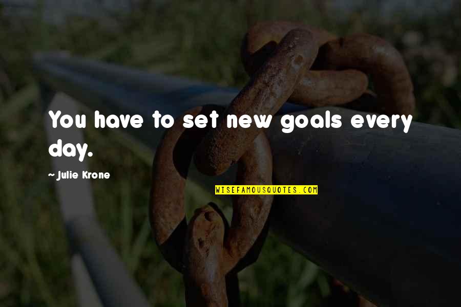 Julie Krone Quotes By Julie Krone: You have to set new goals every day.