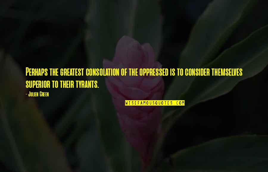 Julien Green Quotes By Julien Green: Perhaps the greatest consolation of the oppressed is