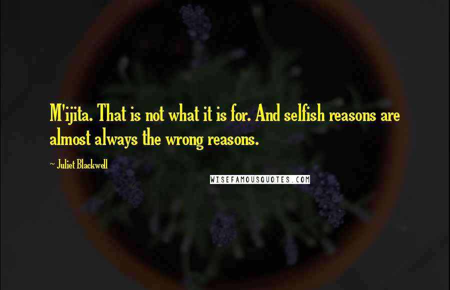 Juliet Blackwell quotes: M'ijita. That is not what it is for. And selfish reasons are almost always the wrong reasons.