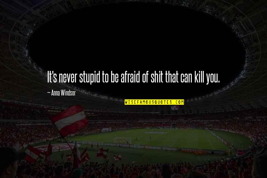 Jumat Agung Quotes By Anna Windsor: It's never stupid to be afraid of shit