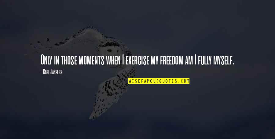 Jumpin Jack Flash Film Quotes By Karl Jaspers: Only in those moments when I exercise my