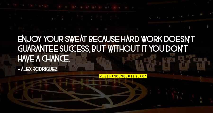 Jumping Fences Quotes By Alex Rodriguez: Enjoy your sweat because hard work doesn't guarantee