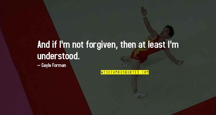 Jumping In Head First Quotes By Gayle Forman: And if I'm not forgiven, then at least