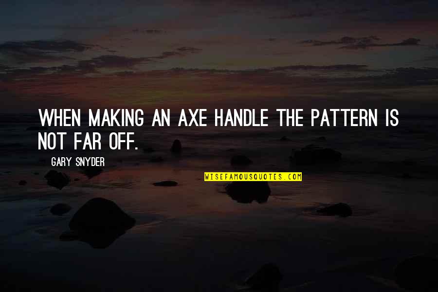 June 6 1944 Quotes By Gary Snyder: When making an axe handle the pattern is