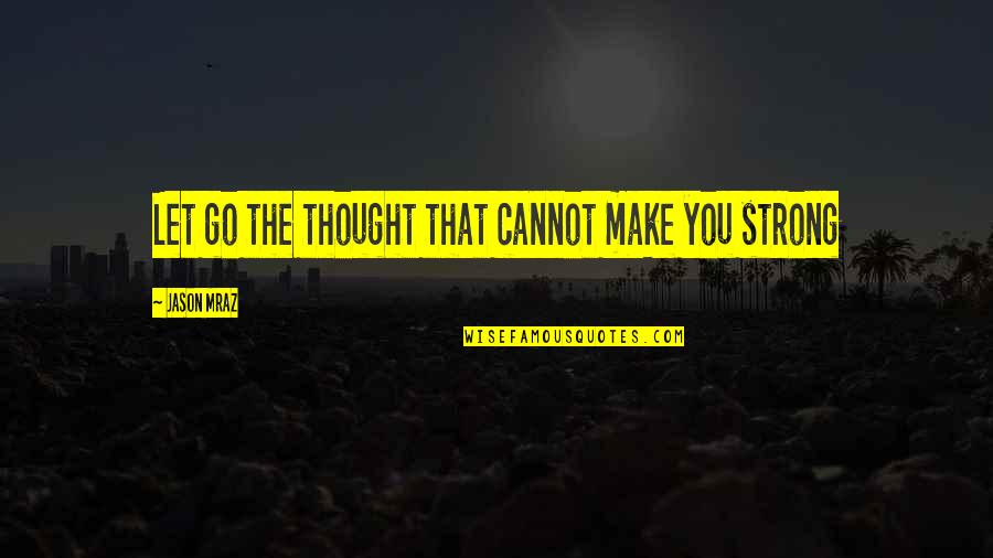 Jungism Quotes By Jason Mraz: Let go the thought that cannot make you