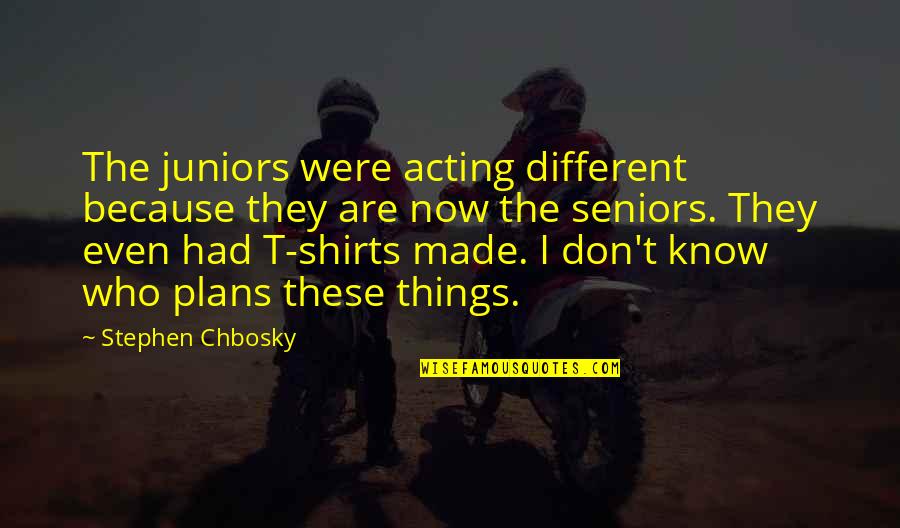 Juniors Quotes By Stephen Chbosky: The juniors were acting different because they are