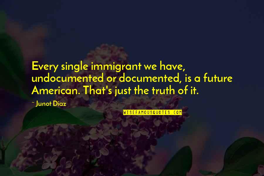 Junot Quotes By Junot Diaz: Every single immigrant we have, undocumented or documented,