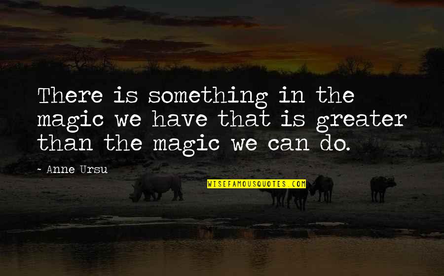 Jurang Adalah Quotes By Anne Ursu: There is something in the magic we have