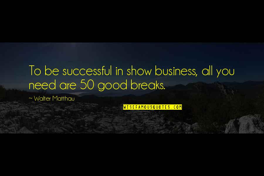 Jurcevic Quotes By Walter Matthau: To be successful in show business, all you