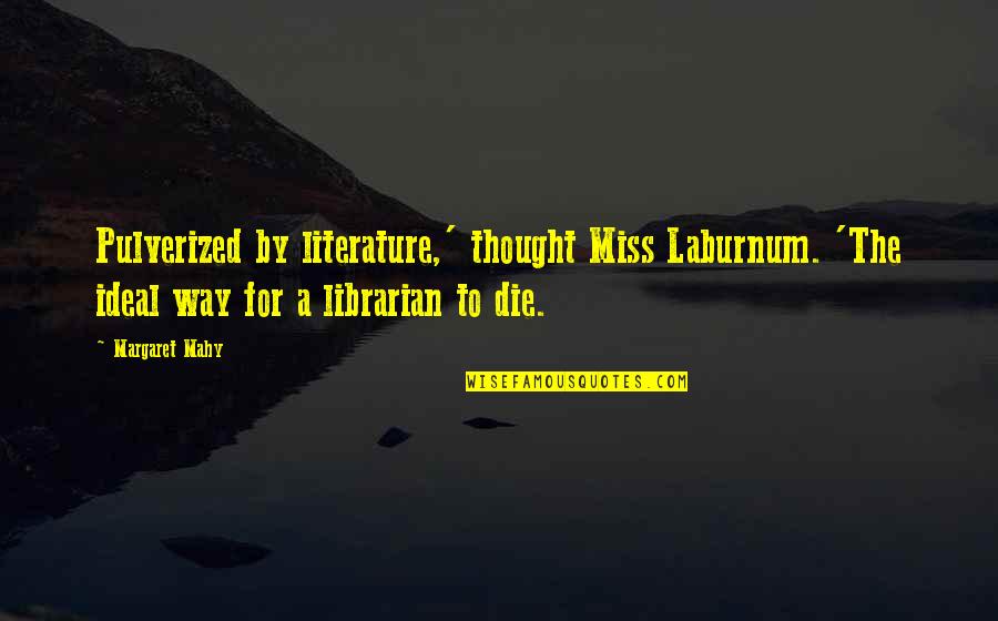 Jurdge Quotes By Margaret Mahy: Pulverized by literature,' thought Miss Laburnum. 'The ideal