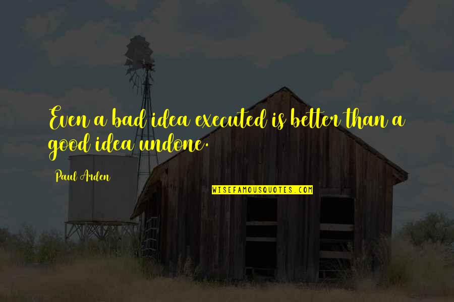 Juror Number 11 Quotes By Paul Arden: Even a bad idea executed is better than