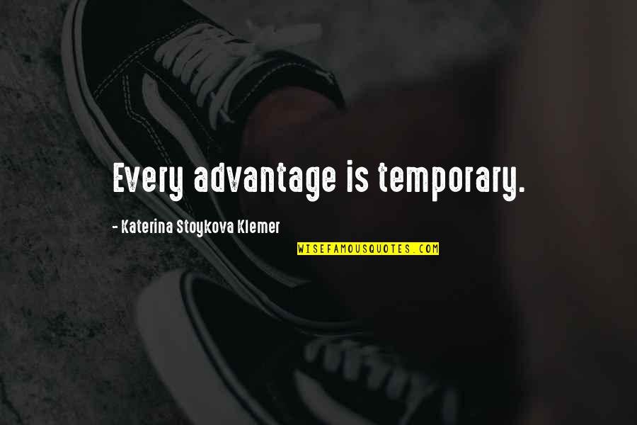 Jusquau Boutistes Quotes By Katerina Stoykova Klemer: Every advantage is temporary.