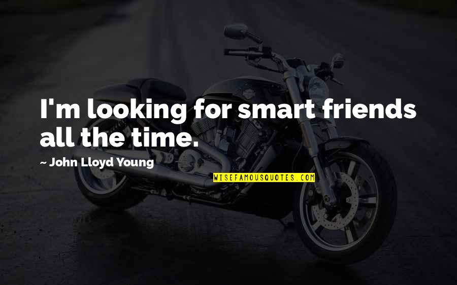 Jusque Jusqu Quotes By John Lloyd Young: I'm looking for smart friends all the time.