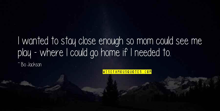 Just A Stay At Home Mom Quotes By Bo Jackson: I wanted to stay close enough so mom