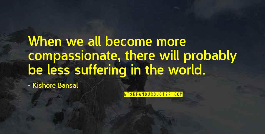 Just A Stay At Home Mom Quotes By Kishore Bansal: When we all become more compassionate, there will