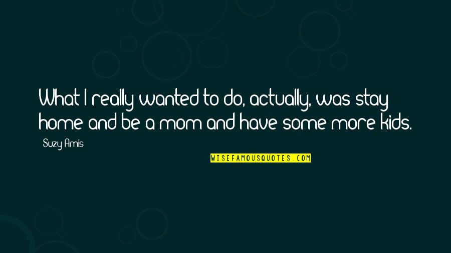 Just A Stay At Home Mom Quotes By Suzy Amis: What I really wanted to do, actually, was