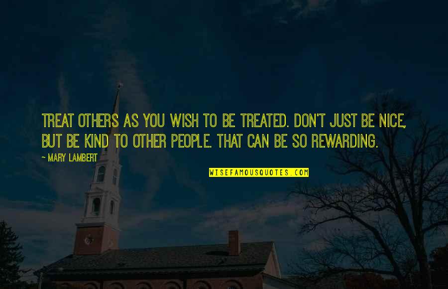 Just Be Nice Quotes By Mary Lambert: Treat others as you wish to be treated.