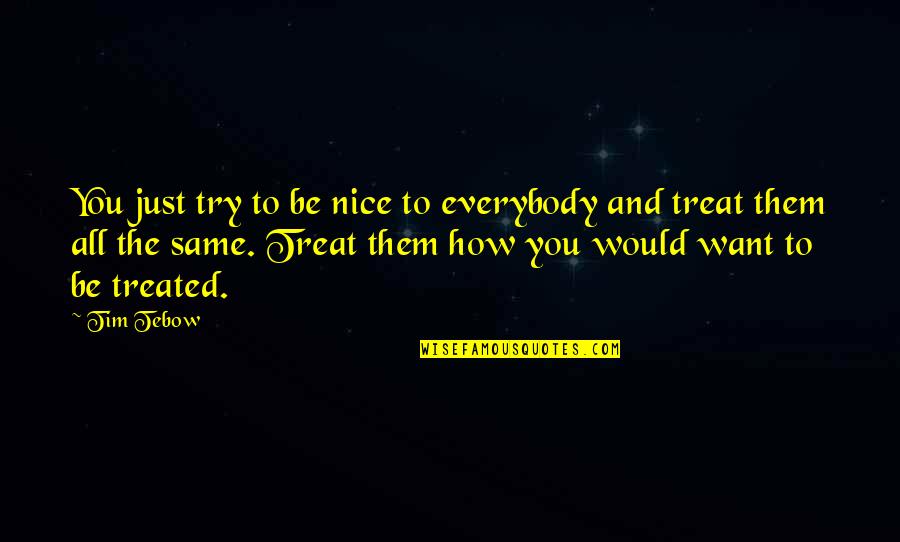 Just Be Nice Quotes By Tim Tebow: You just try to be nice to everybody