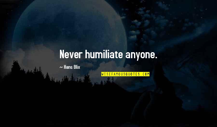 Just Because I'm Bisexual Quotes By Hans Blix: Never humiliate anyone.