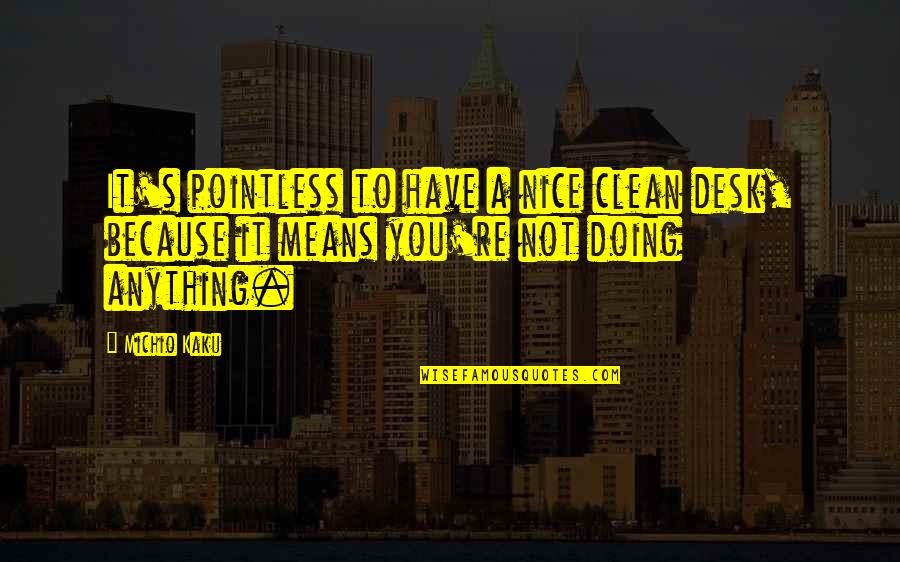 Just Because I'm Nice Quotes By Michio Kaku: It's pointless to have a nice clean desk,