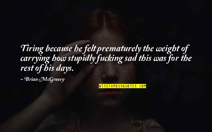 Just Because Sad Quotes By Brian McGreevy: Tiring because he felt prematurely the weight of