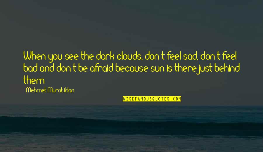 Just Because Sad Quotes By Mehmet Murat Ildan: When you see the dark clouds, don't feel