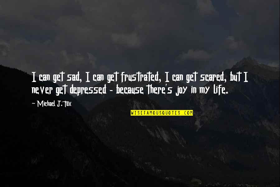 Just Because Sad Quotes By Michael J. Fox: I can get sad, I can get frustrated,