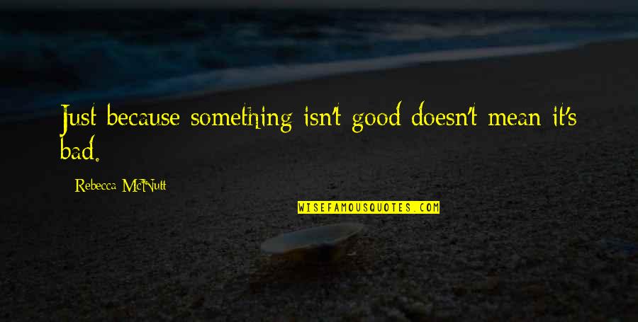 Just Because Sad Quotes By Rebecca McNutt: Just because something isn't good doesn't mean it's