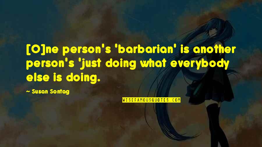 Just Culture Quotes By Susan Sontag: [O]ne person's 'barbarian' is another person's 'just doing