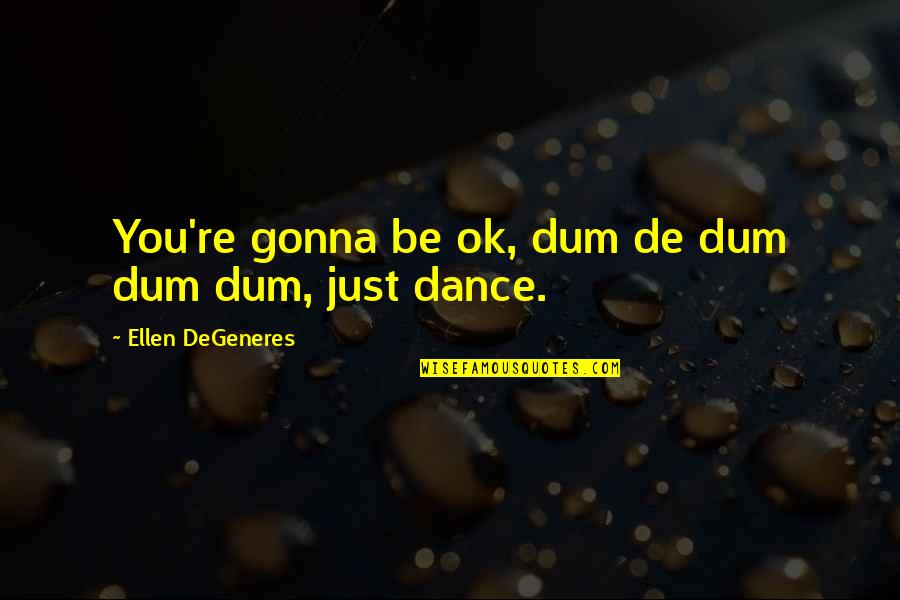 Just Dance Quotes By Ellen DeGeneres: You're gonna be ok, dum de dum dum