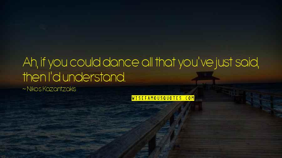 Just Dance Quotes By Nikos Kazantzakis: Ah, if you could dance all that you've