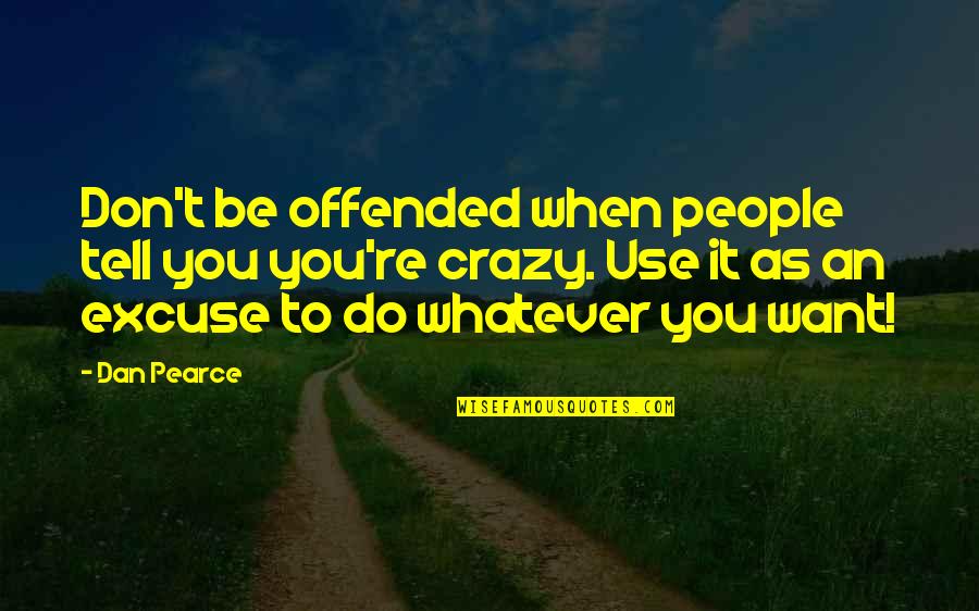 Just Do Whatever You Want Quotes By Dan Pearce: Don't be offended when people tell you you're