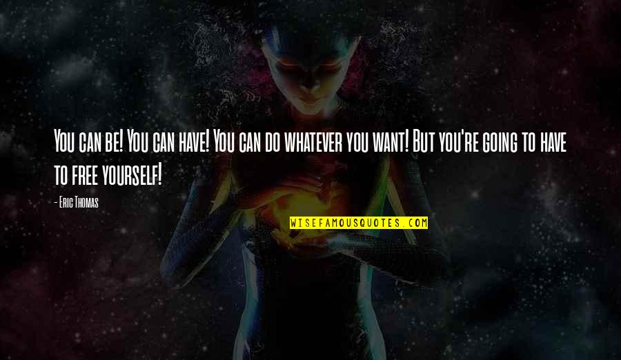 Just Do Whatever You Want Quotes By Eric Thomas: You can be! You can have! You can