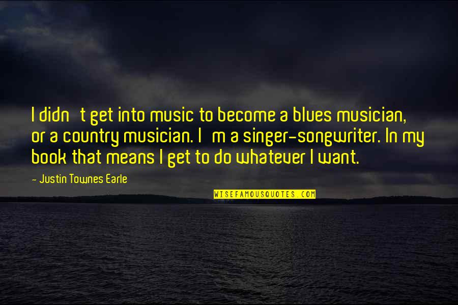 Just Do Whatever You Want Quotes By Justin Townes Earle: I didn't get into music to become a