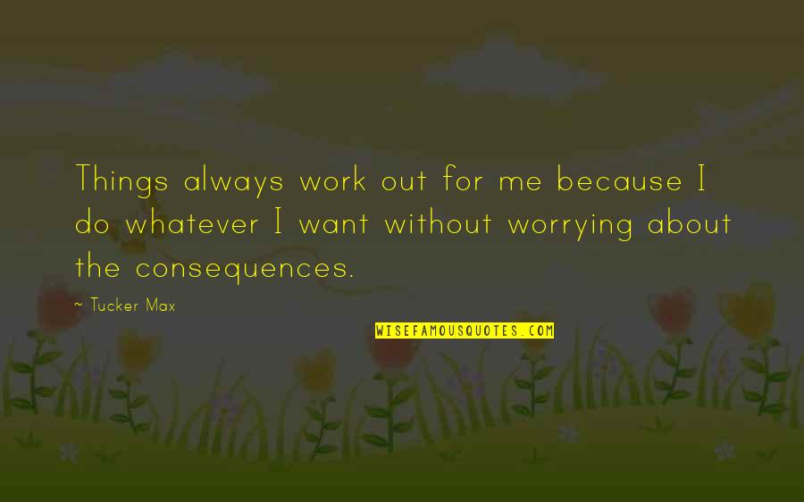 Just Do Whatever You Want Quotes By Tucker Max: Things always work out for me because I