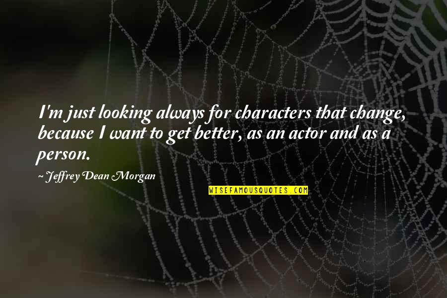 Just For A Change Quotes By Jeffrey Dean Morgan: I'm just looking always for characters that change,